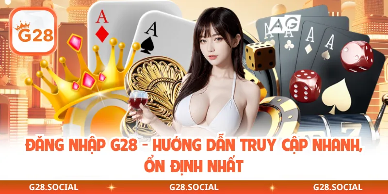 Đăng Nhập G28 - Hướng Dẫn Truy Cập Nhanh, Ổn Định Nhất