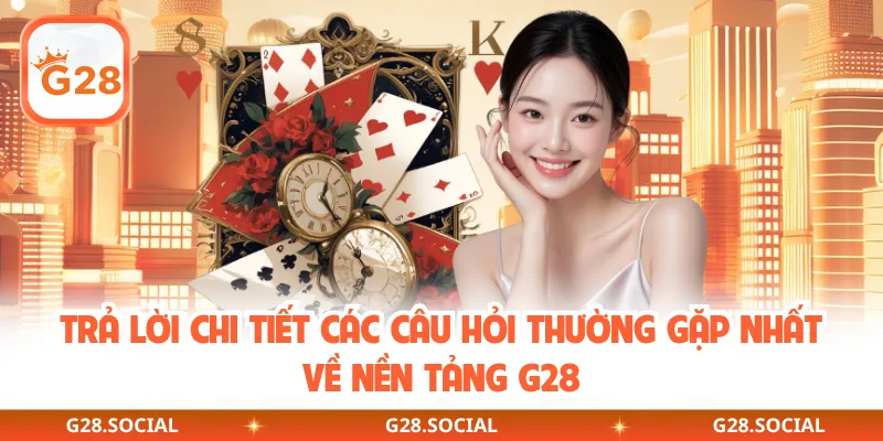 Trả lời chi tiết các câu hỏi thường gặp nhất về nền tảng G28
